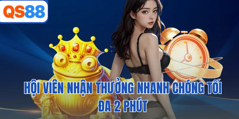 Hội viên nhận thưởng nhanh chóng tối đa 2 phút