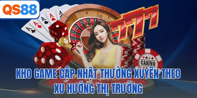Kho game cập nhật thường xuyên theo xu hướng thị trường